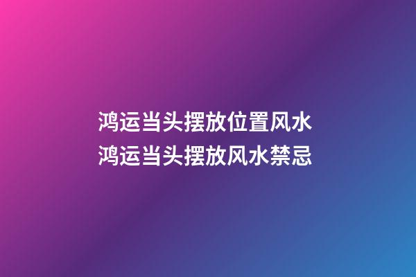 鸿运当头摆放位置风水 鸿运当头摆放风水禁忌